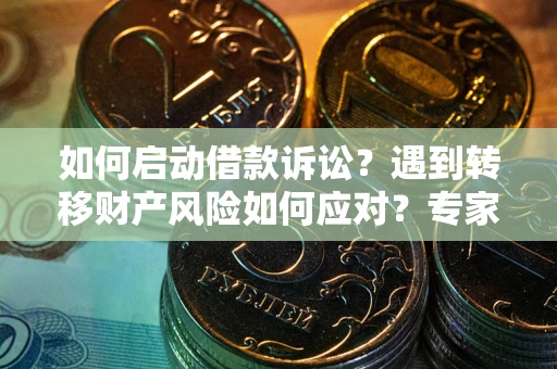 武汉如何启动借款诉讼？遇到转移财产风险如何应对？专家解局支招