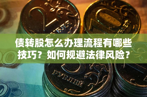 武汉债转股怎么办理流程有哪些技巧？如何规避法律风险？