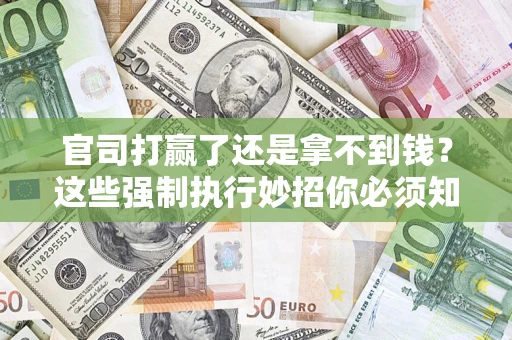 武汉官司打赢了还是拿不到钱？这些强制执行妙招你必须知道