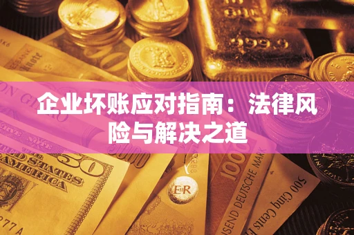 武汉企业坏账应对指南：法律风险与解决之道