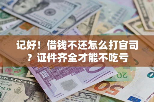 武汉记好！借钱不还怎么打官司？证件齐全才能不吃亏