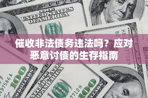 武汉催收非法债务违法吗？应对恶意讨债的生存指南