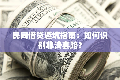 武汉民间借贷避坑指南：如何识别非法套路？