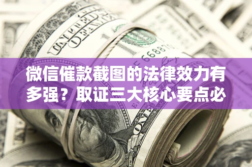 武汉微信催款截图的法律效力有多强？取证三大核心要点必须知道！