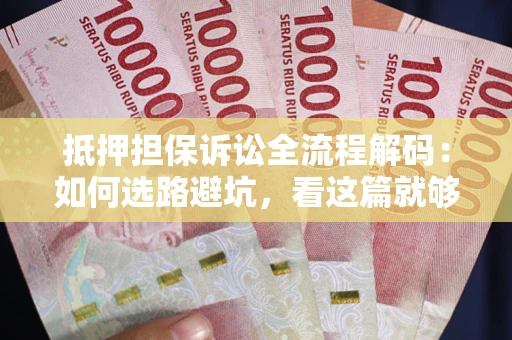 武汉抵押担保诉讼全流程解码：如何选路避坑，看这篇就够了