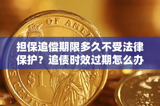 武汉担保追偿期限多久不受法律保护？追债时效过期怎么办？