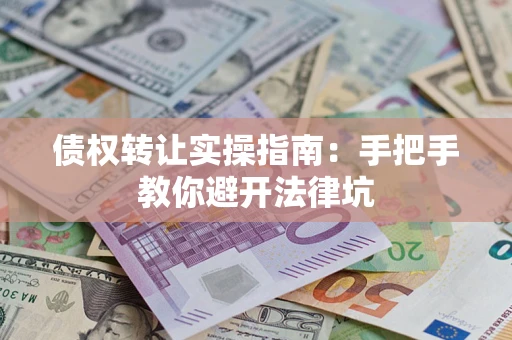 武汉债权转让实操指南：手把手教你避开法律坑