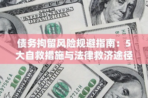 武汉债务拘留风险规避指南：5大自救措施与法律救济途径