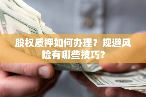 武汉股权质押如何办理？规避风险有哪些技巧？