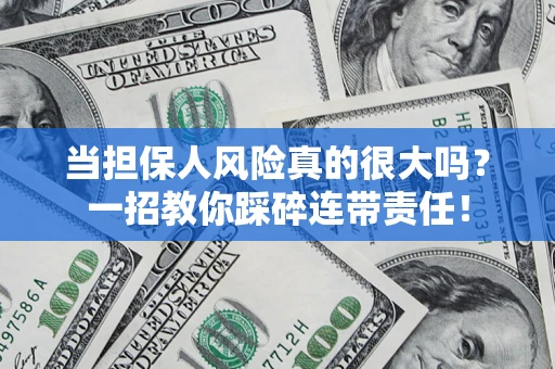 武汉当担保人风险真的很大吗？一招教你踩碎连带责任！