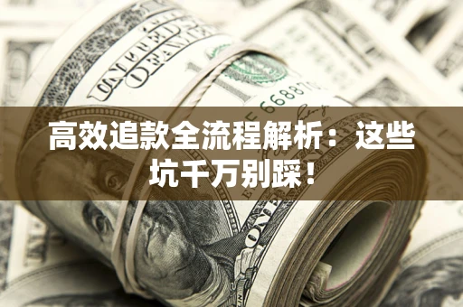 武汉高效追款全流程解析：这些坑千万别踩！