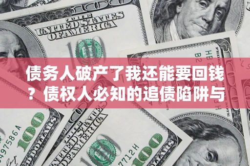 武汉债务人破产了我还能要回钱？债权人必知的追债陷阱与破局之道