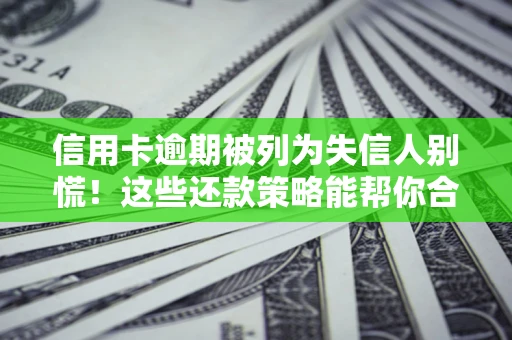 武汉信用卡逾期被列为失信人别慌！这些还款策略能帮你合法止损