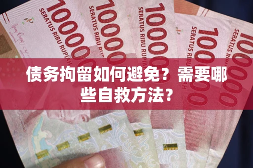 武汉债务拘留如何避免？需要哪些自救方法？