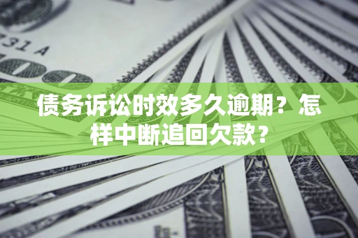 武汉债务诉讼时效多久逾期？怎样中断追回欠款？