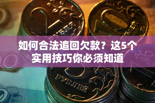 武汉如何合法追回欠款？这5个实用技巧你必须知道