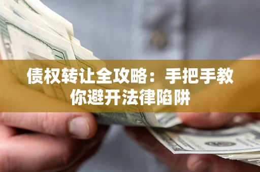 武汉债权转让全攻略：手把手教你避开法律陷阱