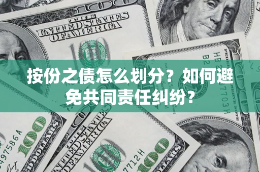 武汉按份之债怎么划分？如何避免共同责任纠纷？