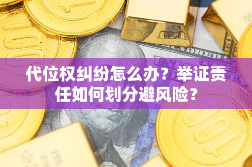 武汉代位权纠纷怎么办？举证责任如何划分避风险？
