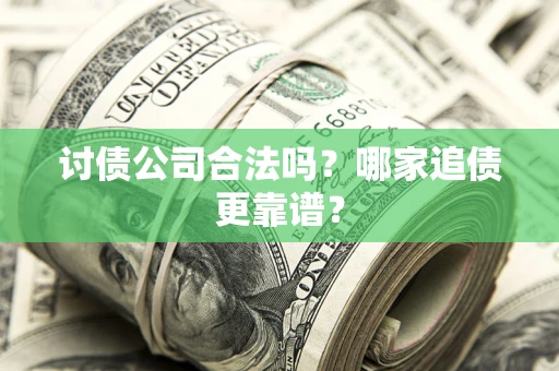 武汉讨债公司合法吗？哪家追债更靠谱？