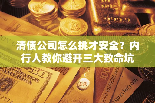 武汉清债公司怎么挑才安全?内行人教你避开三大致命坑 武汉清债公司怎么挑才安全?内行人教你避开三大致命坑