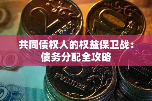 武汉共同债权人的权益保卫战：债务分配全攻略