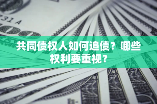 武汉共同债权人如何追债？哪些权利要重视？