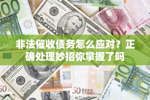 武汉非法催收债务怎么应对？正确处理妙招你掌握了吗