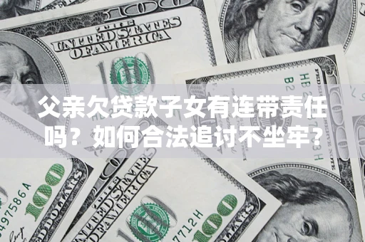 武汉父亲欠贷款子女有连带责任吗？如何合法追讨不坐牢？