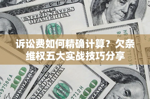 武汉诉讼费如何精确计算？欠条维权五大实战技巧分享