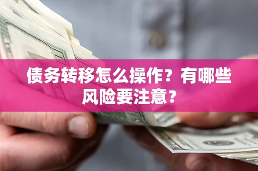 武汉债务转移怎么操作？有哪些风险要注意？