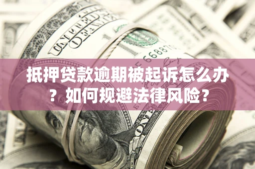 武汉抵押贷款逾期被起诉怎么办？如何规避法律风险？