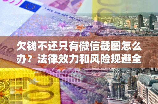 武汉欠钱不还只有微信截图怎么办？法律效力和风险规避全解析