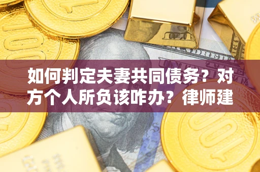 武汉如何判定夫妻共同债务？对方个人所负该咋办？律师建议