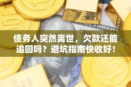 武汉债务人突然离世，欠款还能追回吗？避坑指南快收好！
