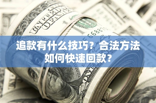 武汉追款有什么技巧？合法方法如何快速回款？