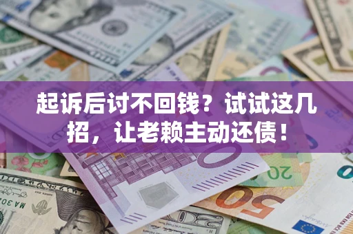 武汉起诉后讨不回钱？试试这几招，让老赖主动还债！