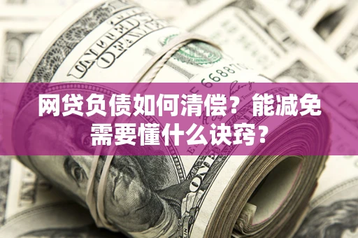 武汉网贷负债如何清偿？能减免需要懂什么诀窍？