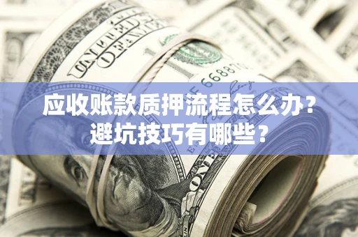武汉应收账款质押流程怎么办？避坑技巧有哪些？