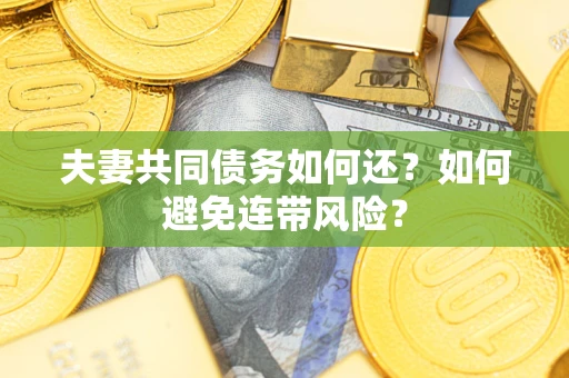 武汉夫妻共同债务如何还？如何避免连带风险？