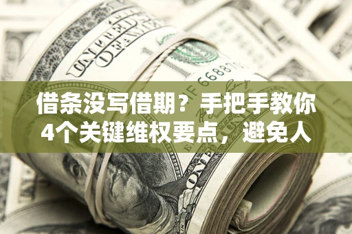 武汉借条没写借期？手把手教你4个关键维权要点，避免人财两空