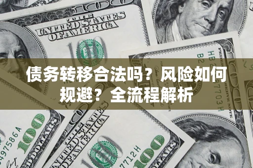 武汉债务转移合法吗？风险如何规避？全流程解析