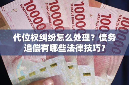 武汉代位权纠纷怎么处理？债务追偿有哪些法律技巧？