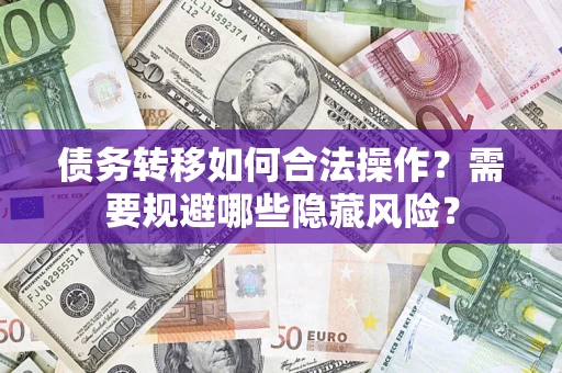 武汉债务转移如何合法操作？需要规避哪些隐藏风险？