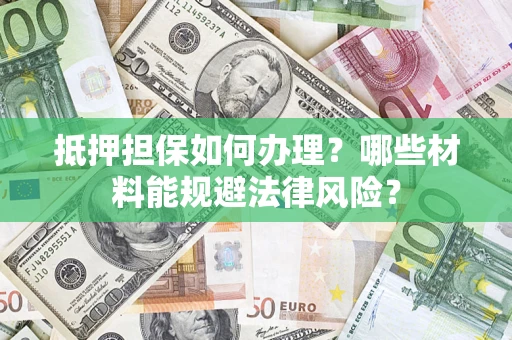 武汉抵押担保如何办理？哪些材料能规避法律风险？