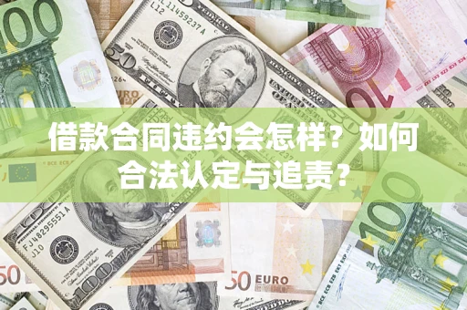 武汉借款合同违约会怎样？如何合法认定与追责？