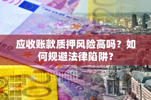 武汉应收账款质押风险高吗？如何规避法律陷阱？