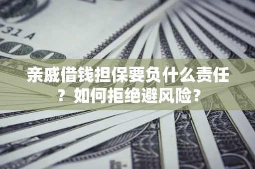 武汉亲戚借钱担保要负什么责任？如何拒绝避风险？