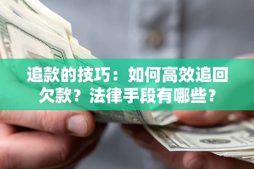 武汉追款的技巧：如何高效追回欠款？法律手段有哪些？