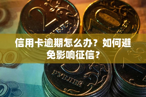 武汉信用卡逾期怎么办？如何避免影响征信？